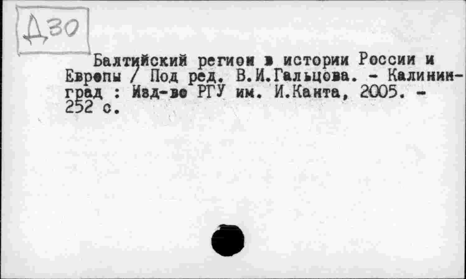 ﻿Балтийский регион > истории России и Европы 7 Под ред. В.И.Гальцова. - Калинин град : Изд-в© РГУ им. И.Канта, 2005. -252 с.